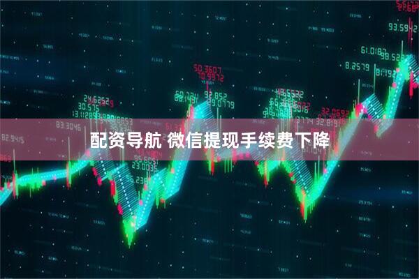 配资导航 微信提现手续费下降