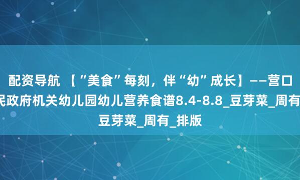 配资导航 【“美食”每刻，伴“幼”成长】——营口市人民政府机关幼儿园幼儿营养食谱8.4-8.8_豆芽菜_周有_排版
