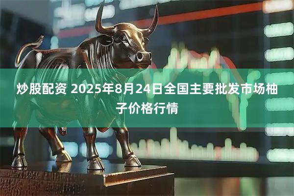 炒股配资 2025年8月24日全国主要批发市场柚子价格行情