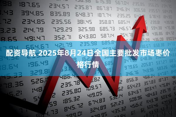 配资导航 2025年8月24日全国主要批发市场枣价格行情