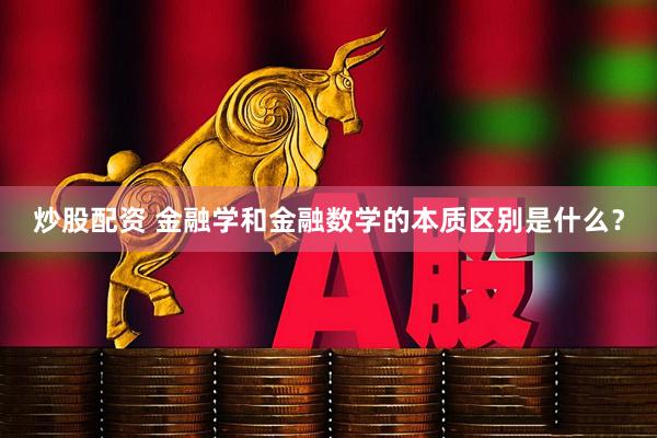 炒股配资 金融学和金融数学的本质区别是什么?