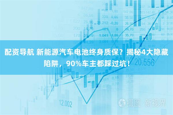配资导航 新能源汽车电池终身质保？揭秘4大隐藏陷阱，90%车主都踩过坑！