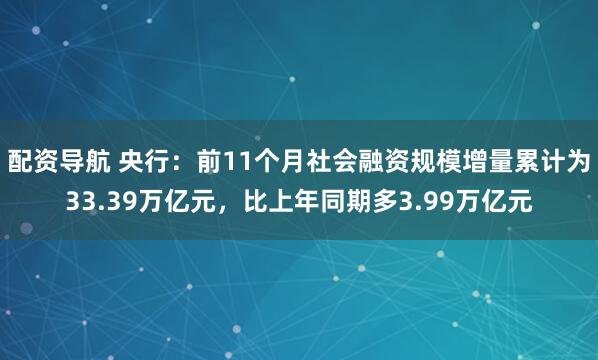 配资导航 央行：前11个月社会融资规模增量累计为33.39万亿元，比上年同期多3.99万亿元